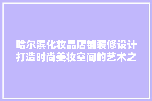 哈尔滨化妆品店铺装修设计打造时尚美妆空间的艺术之旅