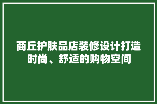 商丘护肤品店装修设计打造时尚、舒适的购物空间
