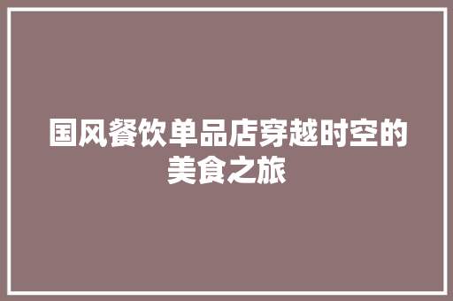 国风餐饮单品店穿越时空的美食之旅