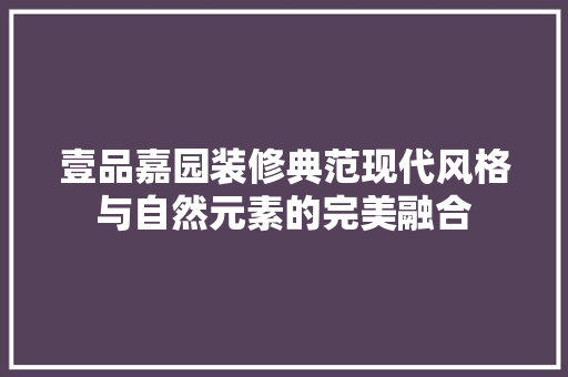 壹品嘉园装修典范现代风格与自然元素的完美融合