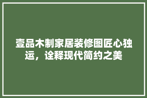 壹品木制家居装修图匠心独运，诠释现代简约之美