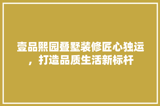 壹品熙园叠墅装修匠心独运，打造品质生活新标杆