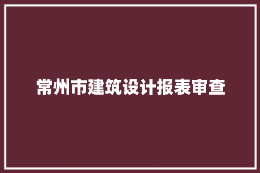 常州市建筑设计报表审查