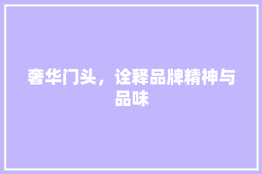 奢华门头，诠释品牌精神与品味