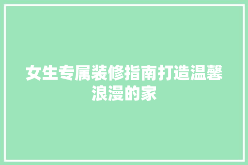 女生专属装修指南打造温馨浪漫的家