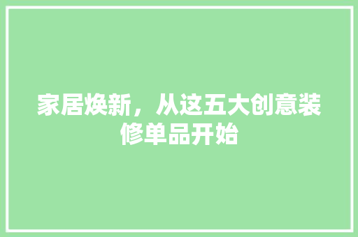 家居焕新，从这五大创意装修单品开始