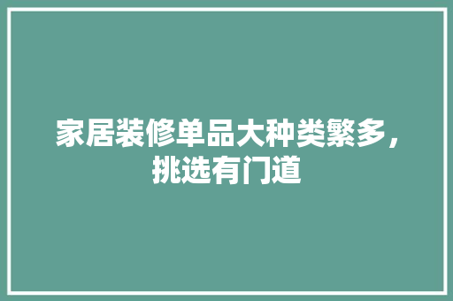 家居装修单品大种类繁多，挑选有门道