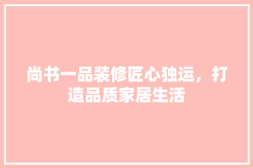 尚书一品装修匠心独运，打造品质家居生活