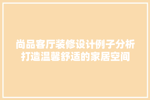 尚品客厅装修设计例子分析打造温馨舒适的家居空间
