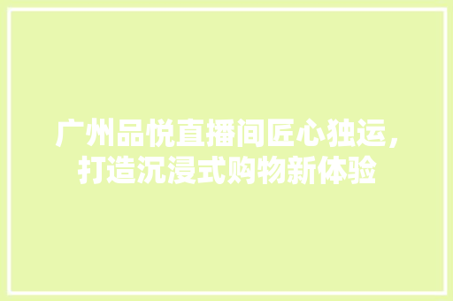 广州品悦直播间匠心独运，打造沉浸式购物新体验