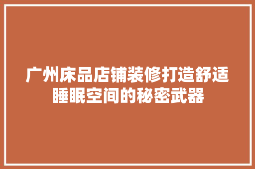 广州床品店铺装修打造舒适睡眠空间的秘密武器