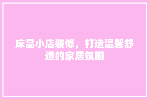 床品小店装修，打造温馨舒适的家居氛围
