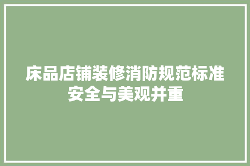 床品店铺装修消防规范标准安全与美观并重
