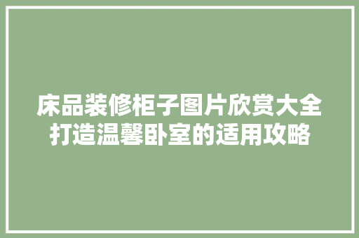 床品装修柜子图片欣赏大全打造温馨卧室的适用攻略
