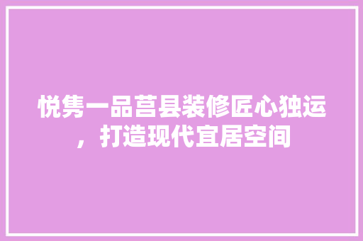 悦隽一品莒县装修匠心独运，打造现代宜居空间