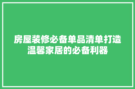 房屋装修必备单品清单打造温馨家居的必备利器