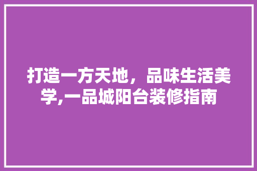 打造一方天地，品味生活美学,一品城阳台装修指南