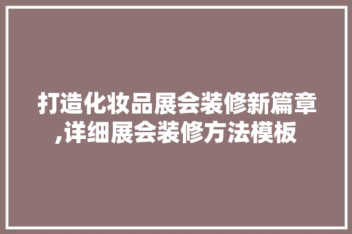 打造化妆品展会装修新篇章,详细展会装修方法模板