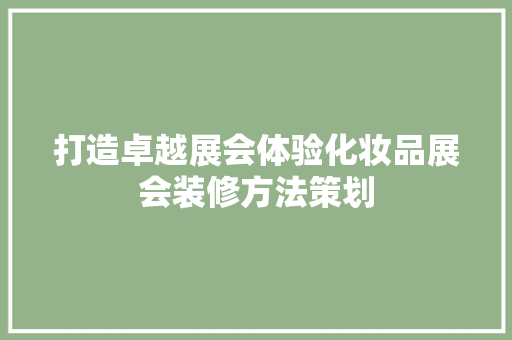 打造卓越展会体验化妆品展会装修方法策划