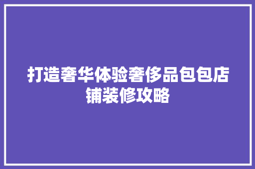 打造奢华体验奢侈品包包店铺装修攻略