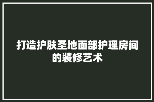 打造护肤圣地面部护理房间的装修艺术