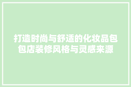 打造时尚与舒适的化妆品包包店装修风格与灵感来源