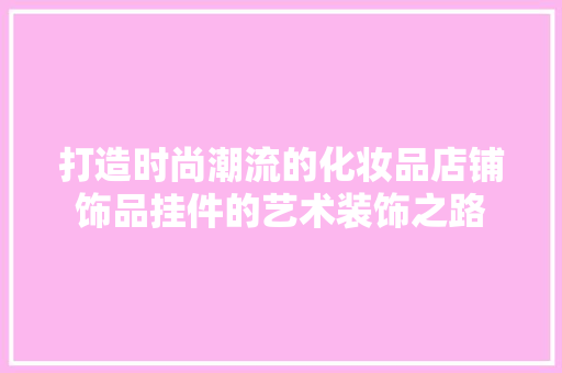打造时尚潮流的化妆品店铺饰品挂件的艺术装饰之路