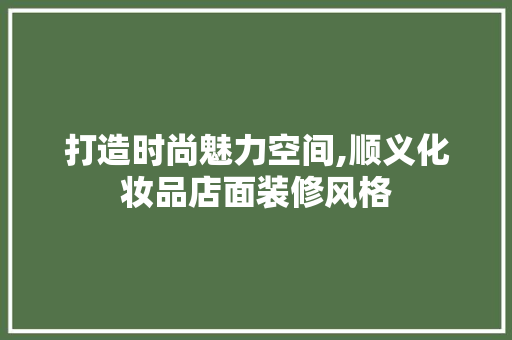 打造时尚魅力空间,顺义化妆品店面装修风格