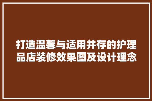 打造温馨与适用并存的护理品店装修效果图及设计理念