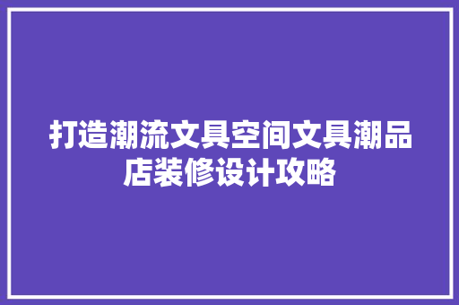 打造潮流文具空间文具潮品店装修设计攻略