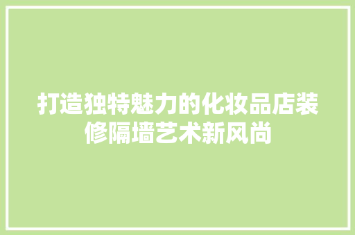 打造独特魅力的化妆品店装修隔墙艺术新风尚