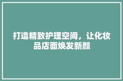 打造精致护理空间，让化妆品店面焕发新颜