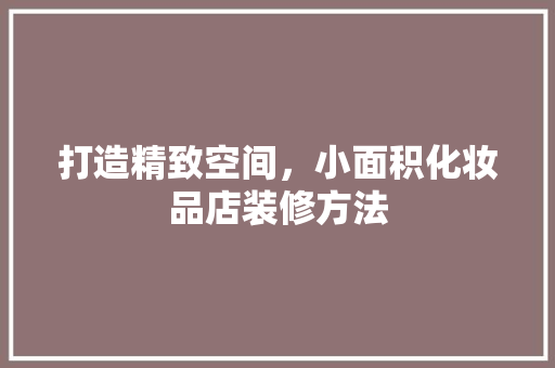 打造精致空间，小面积化妆品店装修方法