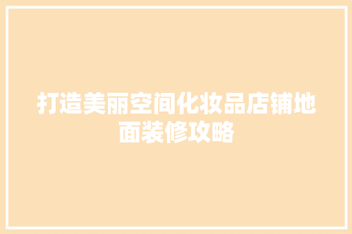 打造美丽空间化妆品店铺地面装修攻略
