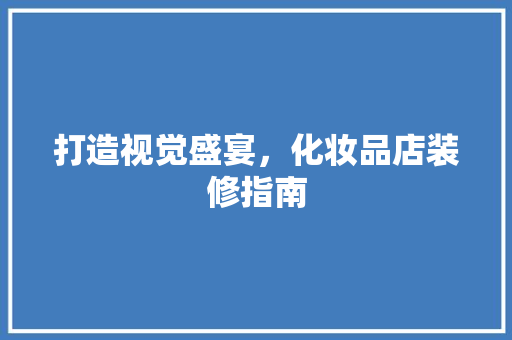 打造视觉盛宴，化妆品店装修指南