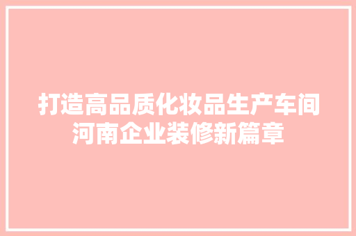 打造高品质化妆品生产车间河南企业装修新篇章