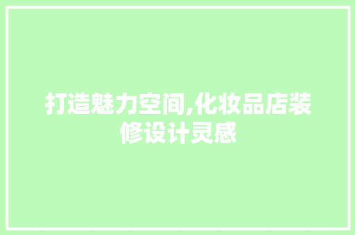 打造魅力空间,化妆品店装修设计灵感
