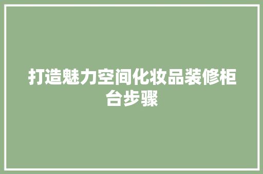 打造魅力空间化妆品装修柜台步骤