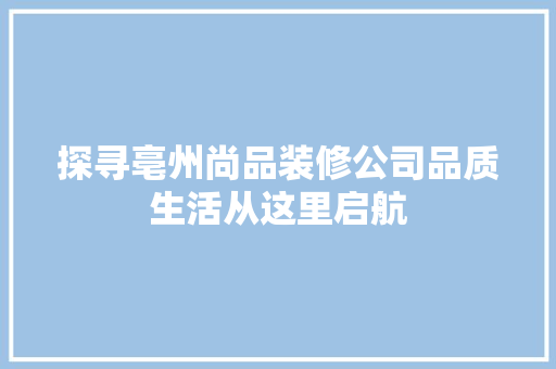 探寻亳州尚品装修公司品质生活从这里启航
