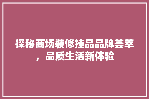 探秘商场装修挂品品牌荟萃，品质生活新体验