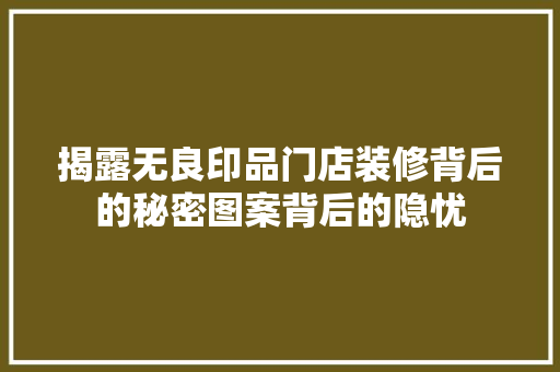 揭露无良印品门店装修背后的秘密图案背后的隐忧