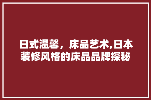 日式温馨，床品艺术,日本装修风格的床品品牌探秘