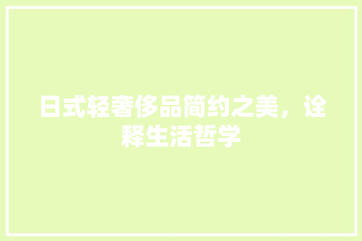 日式轻奢侈品简约之美，诠释生活哲学