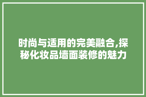 时尚与适用的完美融合,探秘化妆品墙面装修的魅力