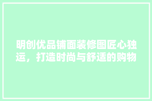 明创优品铺面装修图匠心独运，打造时尚与舒适的购物空间