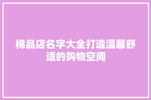 棉品店名字大全打造温馨舒适的购物空间