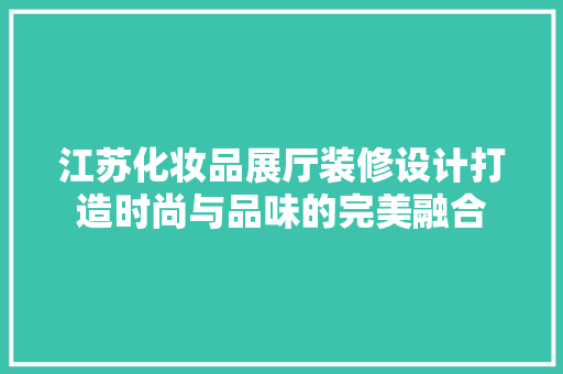 江苏化妆品展厅装修设计打造时尚与品味的完美融合