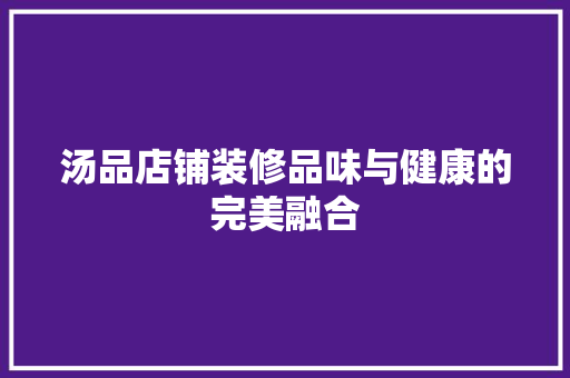 汤品店铺装修品味与健康的完美融合