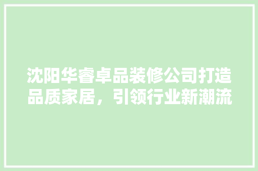 沈阳华睿卓品装修公司打造品质家居，引领行业新潮流
