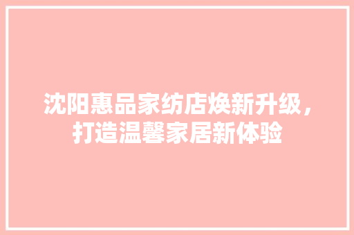 沈阳惠品家纺店焕新升级，打造温馨家居新体验